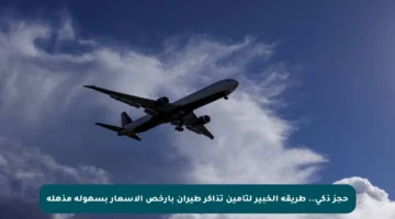 حجز ذكي.. طريقة الخبير لتأمين تذاكر طيران بأرخص الأسعار بسهولة مذهلة